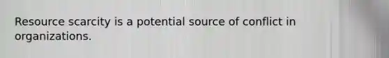 Resource scarcity is a potential source of conflict in organizations.