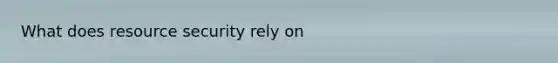 What does resource security rely on