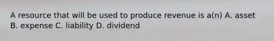 A resource that will be used to produce revenue is a(n) A. asset B. expense C. liability D. dividend