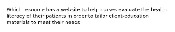 Which resource has a website to help nurses evaluate the health literacy of their patients in order to tailor client-education materials to meet their needs