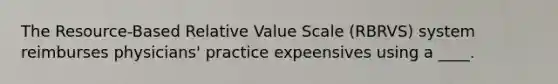 The Resource-Based Relative Value Scale (RBRVS) system reimburses physicians' practice expeensives using a ____.