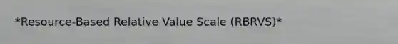 *Resource-Based Relative Value Scale (RBRVS)*