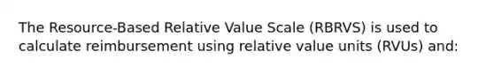 The Resource-Based Relative Value Scale (RBRVS) is used to calculate reimbursement using relative value units (RVUs) and: