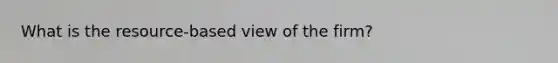 What is the resource-based view of the firm?