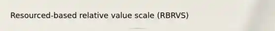 Resourced-based relative value scale (RBRVS)