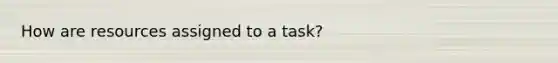 How are resources assigned to a task?