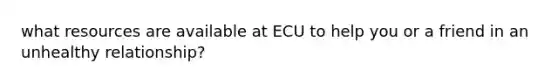 what resources are available at ECU to help you or a friend in an unhealthy relationship?