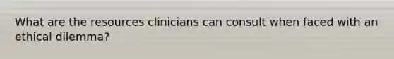 What are the resources clinicians can consult when faced with an ethical dilemma?