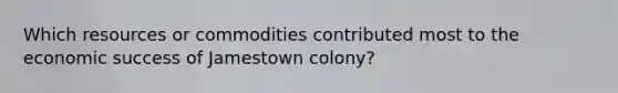 Which resources or commodities contributed most to the economic success of Jamestown colony?