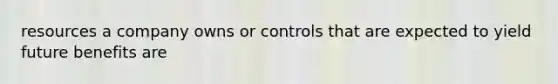 resources a company owns or controls that are expected to yield future benefits are