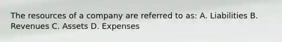 The resources of a company are referred to as: A. Liabilities B. Revenues C. Assets D. Expenses