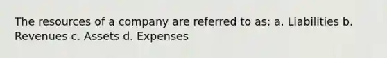 The resources of a company are referred to as: a. Liabilities b. Revenues c. Assets d. Expenses