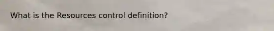 What is the Resources control definition?