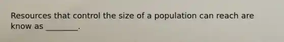 Resources that control the size of a population can reach are know as ________.