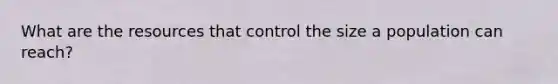 What are the resources that control the size a population can reach?