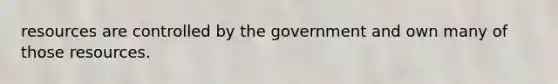 resources are controlled by the government and own many of those resources.