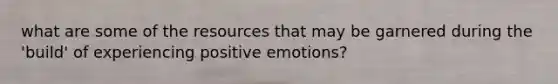 what are some of the resources that may be garnered during the 'build' of experiencing positive emotions?