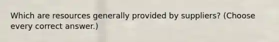 Which are resources generally provided by suppliers? (Choose every correct answer.)