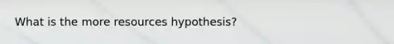 What is the more resources hypothesis?