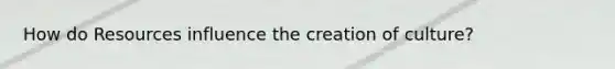 How do Resources influence the creation of culture?
