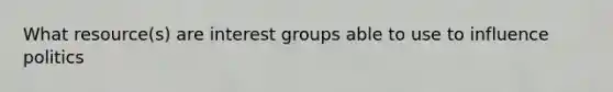 What resource(s) are interest groups able to use to influence politics