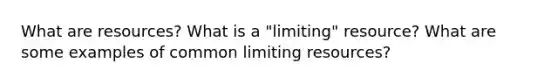 What are resources? What is a "limiting" resource? What are some examples of common limiting resources?