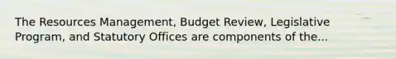 The Resources Management, Budget Review, Legislative Program, and Statutory Offices are components of the...