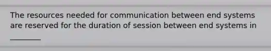 The resources needed for communication between end systems are reserved for the duration of session between end systems in ________