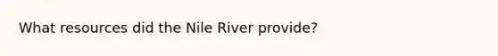 What resources did the Nile River provide?