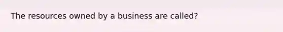 The resources owned by a business are called?