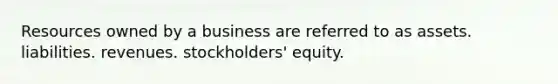 Resources owned by a business are referred to as assets. liabilities. revenues. stockholders' equity.