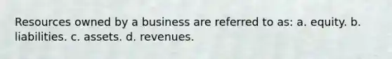 Resources owned by a business are referred to as: a. equity. b. liabilities. c. assets. d. revenues.