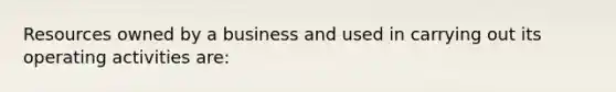 Resources owned by a business and used in carrying out its operating activities are: