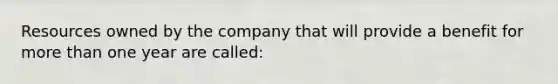 Resources owned by the company that will provide a benefit for more than one year are called: