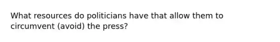 What resources do politicians have that allow them to circumvent (avoid) the press?