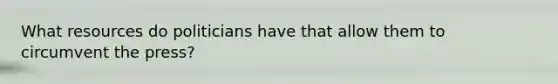 What resources do politicians have that allow them to circumvent the press?