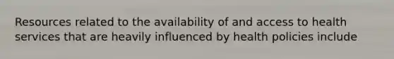 Resources related to the availability of and access to health services that are heavily influenced by health policies include