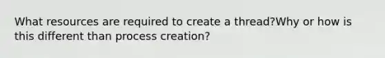 What resources are required to create a thread?Why or how is this different than process creation?