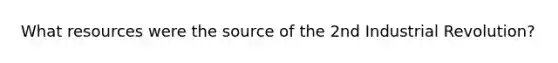 What resources were the source of the 2nd Industrial Revolution?