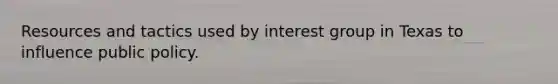 Resources and tactics used by interest group in Texas to influence public policy.