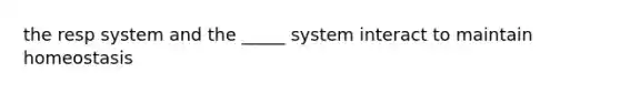 the resp system and the _____ system interact to maintain homeostasis