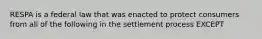 RESPA is a federal law that was enacted to protect consumers from all of the following in the settlement process EXCEPT