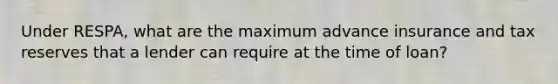 Under RESPA, what are the maximum advance insurance and tax reserves that a lender can require at the time of loan?