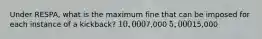 Under RESPA, what is the maximum fine that can be imposed for each instance of a kickback? 10,0007,000 5,00015,000