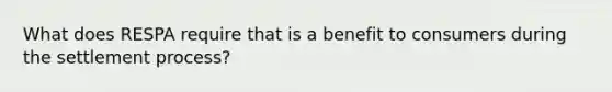 What does RESPA require that is a benefit to consumers during the settlement process?