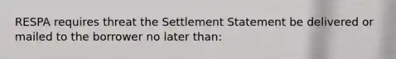 RESPA requires threat the Settlement Statement be delivered or mailed to the borrower no later than: