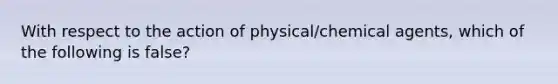 With respect to the action of physical/chemical agents, which of the following is false?