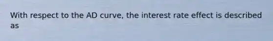 With respect to the AD curve, the interest rate effect is described as