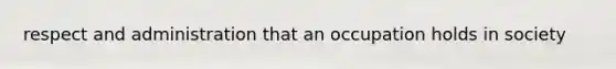 respect and administration that an occupation holds in society