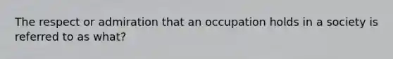 The respect or admiration that an occupation holds in a society is referred to as what?